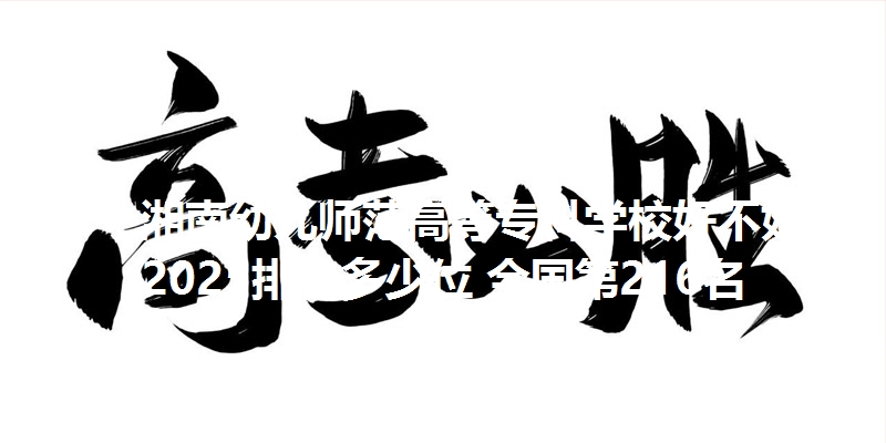 湘南幼儿师范高等专科学校好不好 2025排名多少位 全国第216名