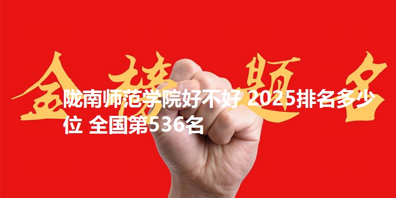 陇南师范学院好不好 2025排名多少位 全国第536名