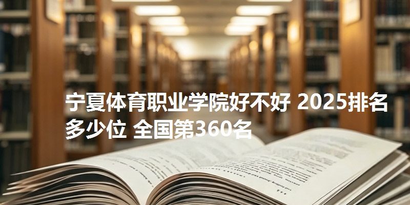 宁夏体育职业学院好不好 2025排名多少位 全国第360名