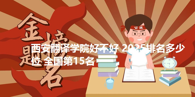 西安翻译学院好不好 2025排名多少位 全国第15名