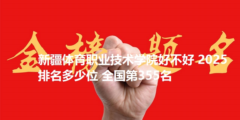 新疆体育职业技术学院好不好 2025排名多少位 全国第355名