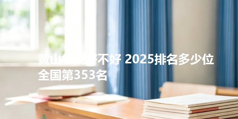 黄山学院好不好 2025排名多少位 全国第353名