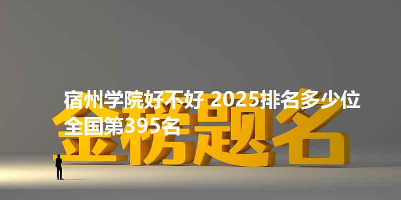 宿州学院好不好 2025排名多少位 全国第395名