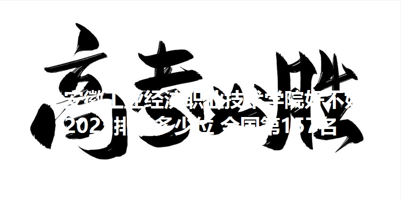 安徽工业经济职业技术学院好不好 2025排名多少位 全国第157名