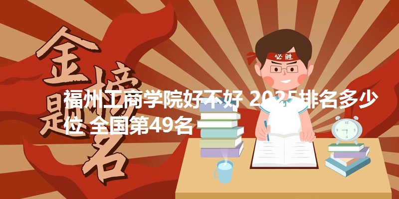 福州工商学院好不好 2025排名多少位 全国第49名