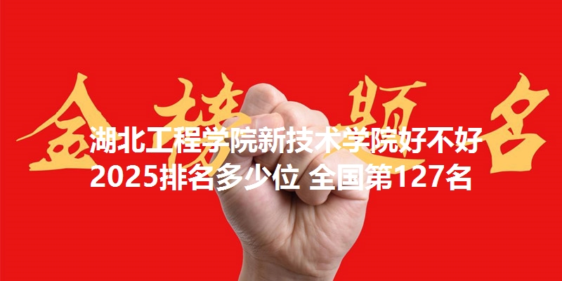 湖北工程学院新技术学院好不好 2025排名多少位 全国第127名