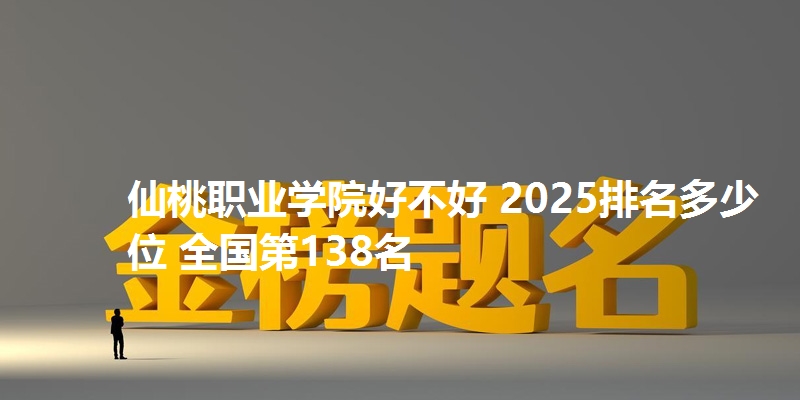 仙桃职业学院好不好 2025排名多少位 全国第138名