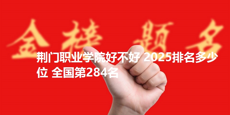 荆门职业学院好不好 2025排名多少位 全国第284名