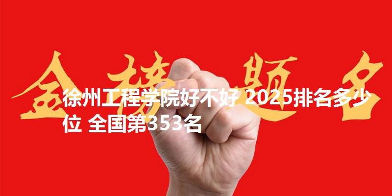 徐州工程学院好不好 2025排名多少位 全国第353名