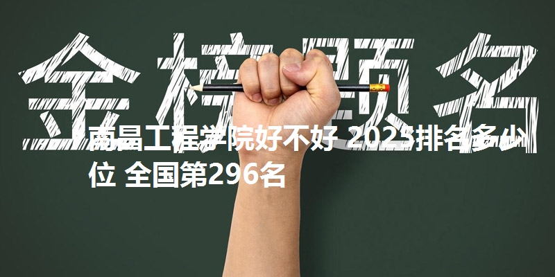 南昌工程学院好不好 2025排名多少位 全国第296名