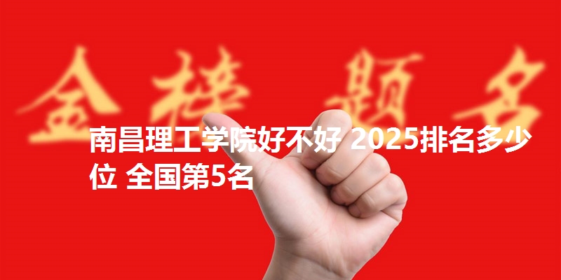 南昌理工学院好不好 2025排名多少位 全国第5名