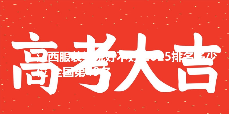 江西服装学院好不好 2025排名多少位 全国第49名