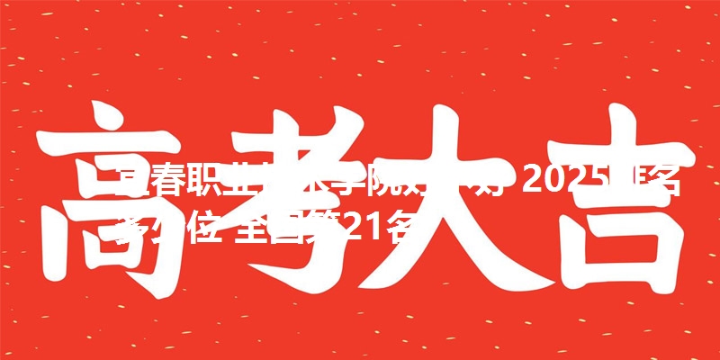 宜春职业技术学院好不好 2025排名多少位 全国第21名