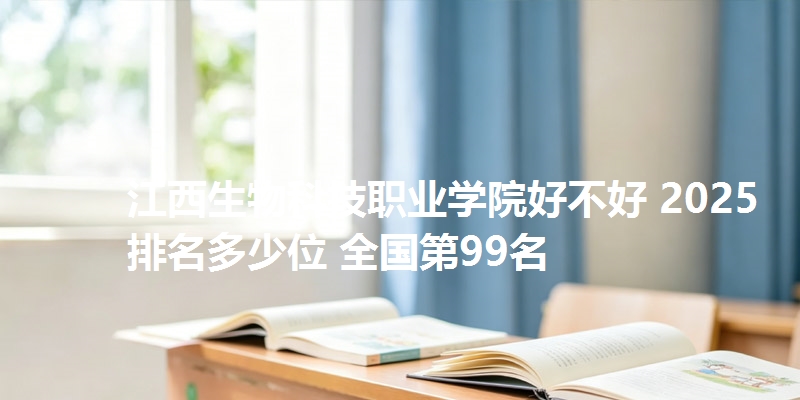 江西生物科技职业学院好不好 2025排名多少位 全国第99名