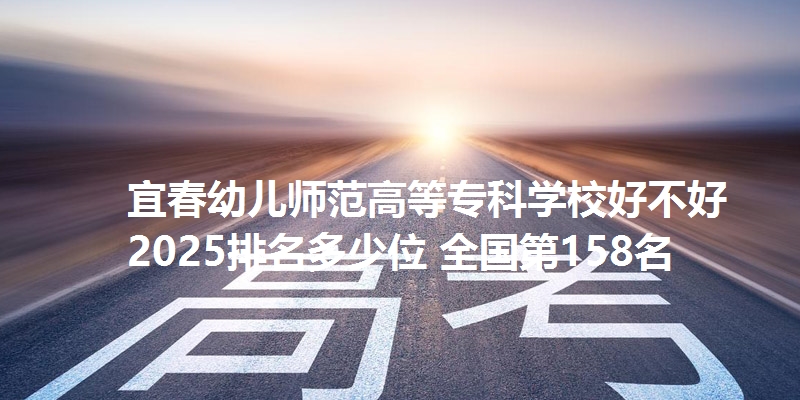 宜春幼儿师范高等专科学校好不好 2025排名多少位 全国第158名