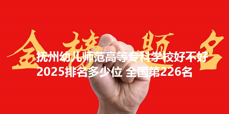 抚州幼儿师范高等专科学校好不好 2025排名多少位 全国第226名