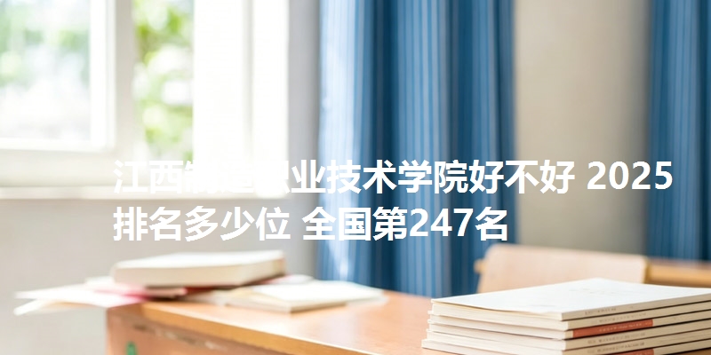 江西制造职业技术学院好不好 2025排名多少位 全国第247名