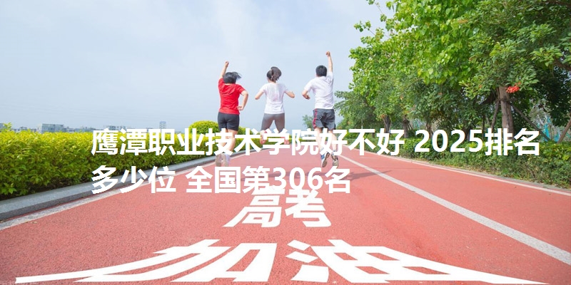 鹰潭职业技术学院好不好 2025排名多少位 全国第306名