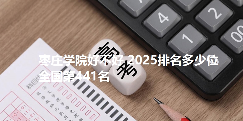 枣庄学院好不好 2025排名多少位 全国第441名