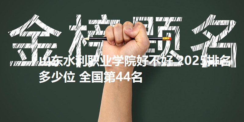 山东水利职业学院好不好 2025排名多少位 全国第44名