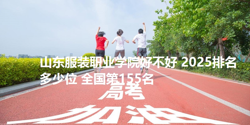 山东服装职业学院好不好 2025排名多少位 全国第155名