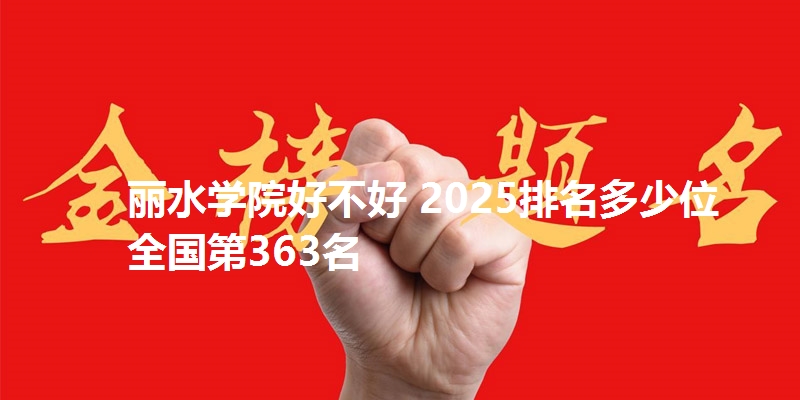丽水学院好不好 2025排名多少位 全国第363名