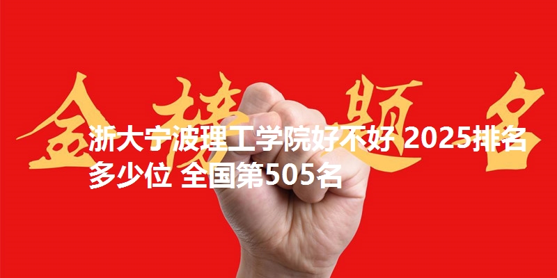 浙大宁波理工学院好不好 2025排名多少位 全国第505名