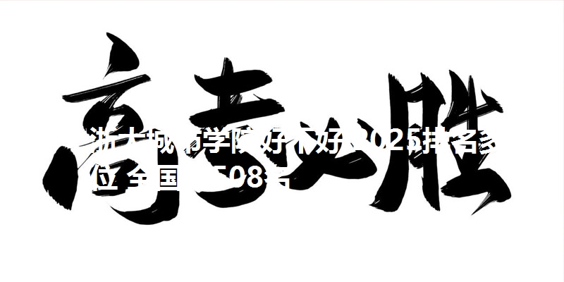 浙大城市学院好不好 2025排名多少位 全国第508名
