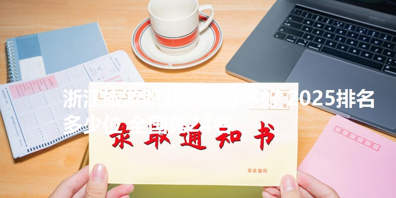 浙江旅游职业学院好不好 2025排名多少位 全国第24名