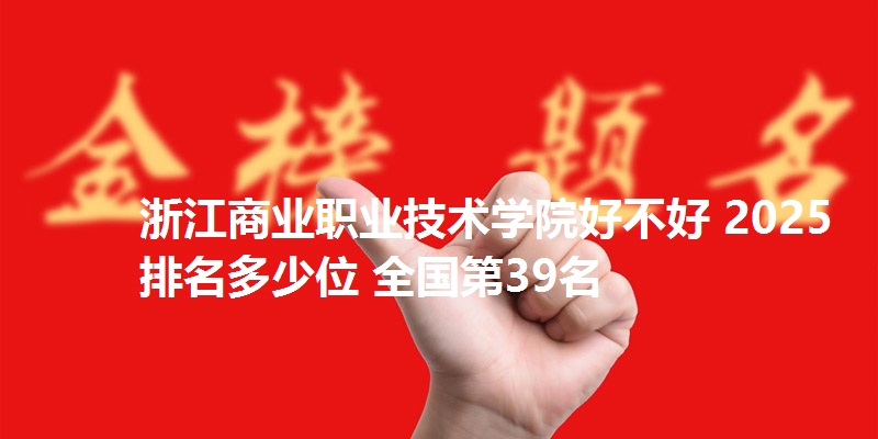 浙江商业职业技术学院好不好 2025排名多少位 全国第39名