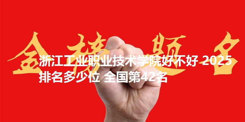 浙江工业职业技术学院好不好 2025排名多少位 全国第42名