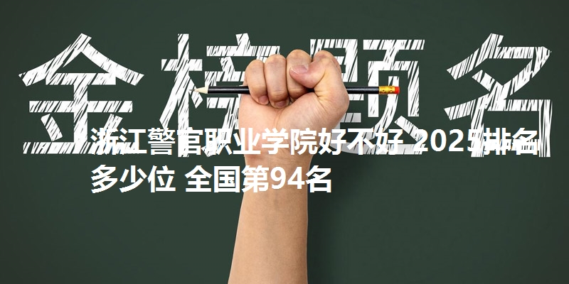 浙江警官职业学院好不好 2025排名多少位 全国第94名