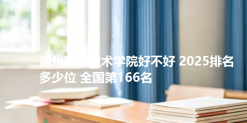 湖州职业技术学院好不好 2025排名多少位 全国第166名