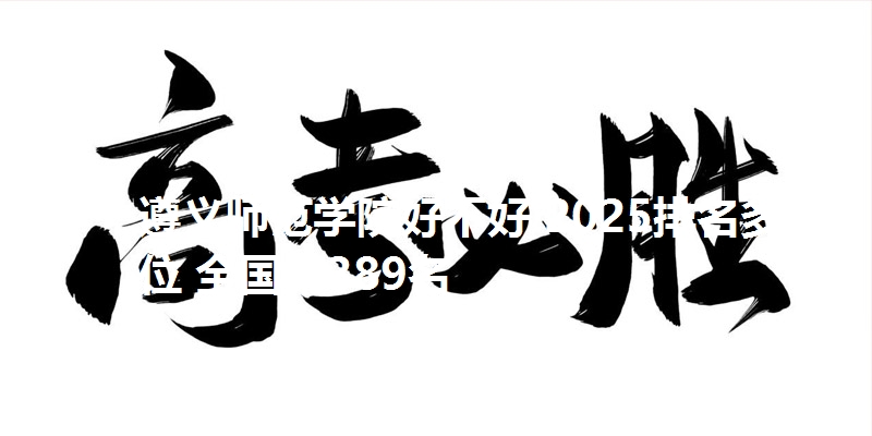 遵义师范学院好不好 2025排名多少位 全国第389名