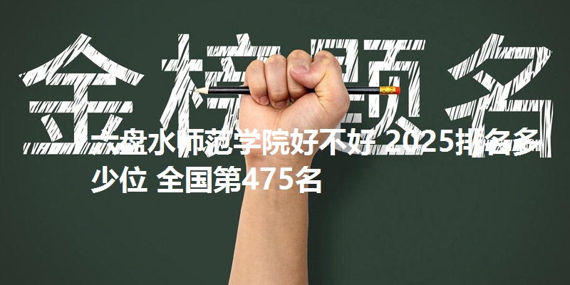 六盘水师范学院好不好 2025排名多少位 全国第475名
