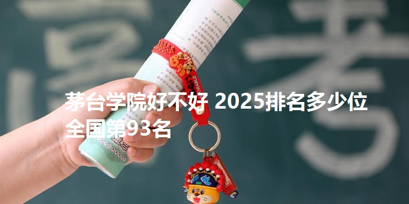 茅台学院好不好 2025排名多少位 全国第93名