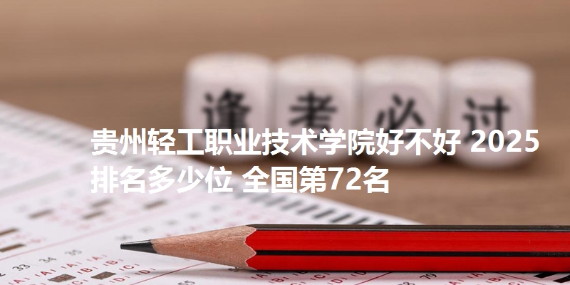 贵州轻工职业技术学院好不好 2025排名多少位 全国第72名
