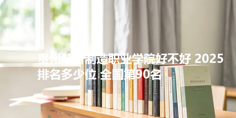 贵州装备制造职业学院好不好 2025排名多少位 全国第90名