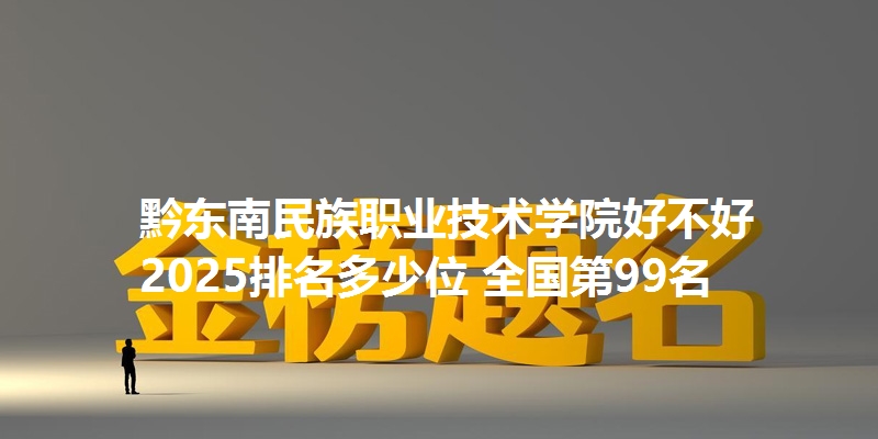 黔东南民族职业技术学院好不好 2025排名多少位 全国第99名