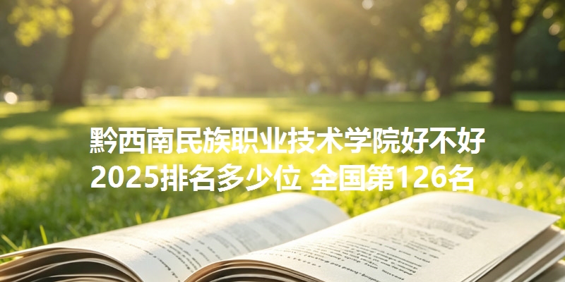 黔西南民族职业技术学院好不好 2025排名多少位 全国第126名