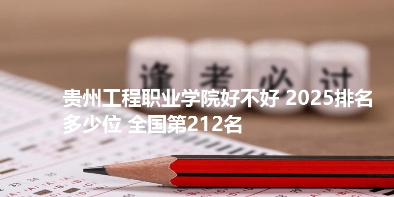 贵州工程职业学院好不好 2025排名多少位 全国第212名