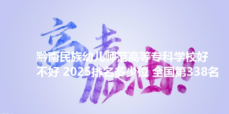 黔南民族幼儿师范高等专科学校好不好 2025排名多少位 全国第338名