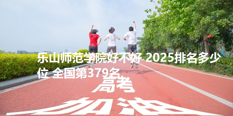 乐山师范学院好不好 2025排名多少位 全国第379名