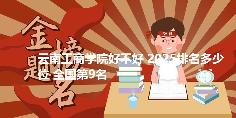 云南工商学院好不好 2025排名多少位 全国第9名