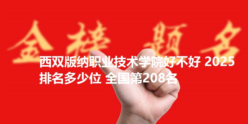 西双版纳职业技术学院好不好 2025排名多少位 全国第208名