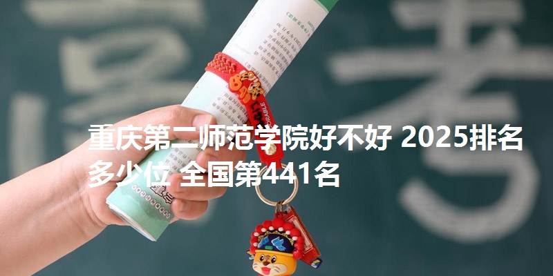 重庆第二师范学院好不好 2025排名多少位 全国第441名
