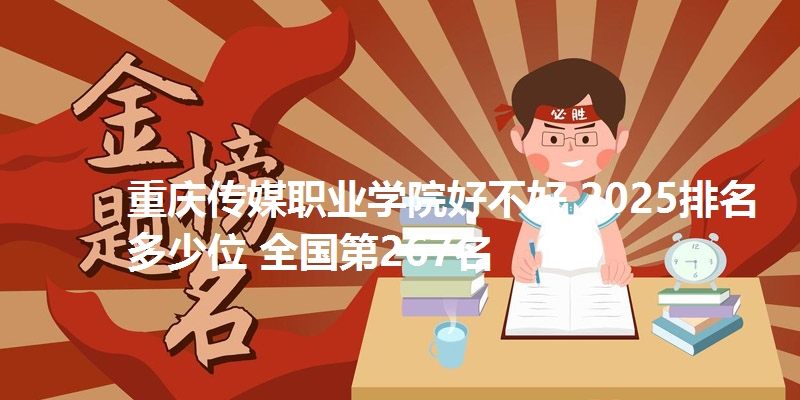 重庆传媒职业学院好不好 2025排名多少位 全国第267名