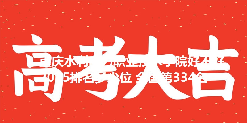 重庆水利电力职业技术学院好不好 2025排名多少位 全国第334名