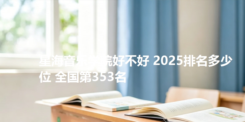 星海音乐学院好不好 2025排名多少位 全国第353名