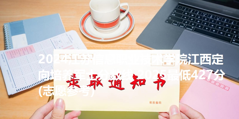 2024江苏信息职业技术学院江西定向培养军士分数线 2025最低427分(志愿参考)